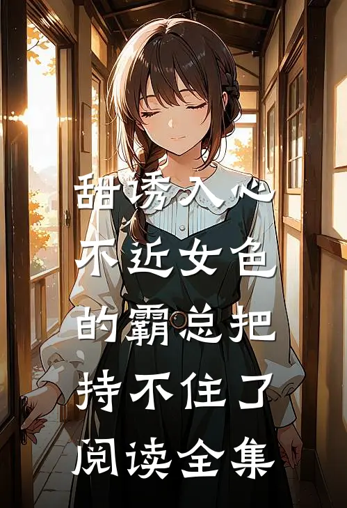 甜诱入心：不近女色的霸总把持不住了阅读全集