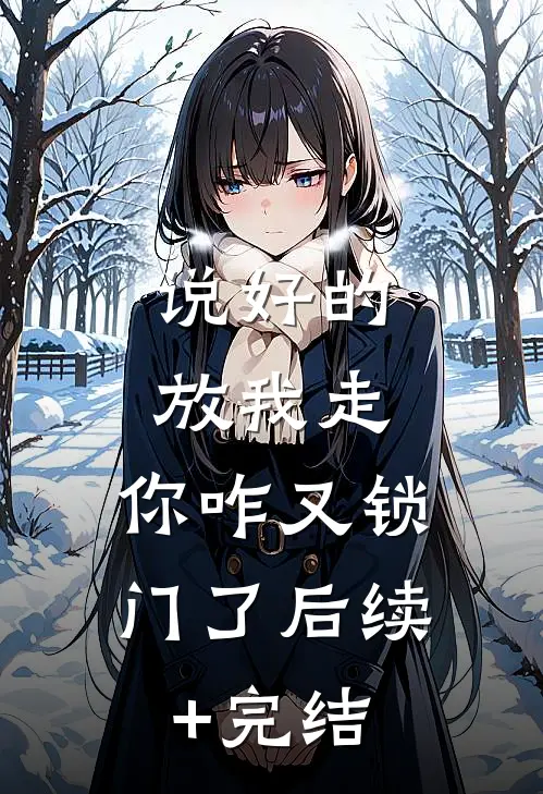 说好的放我走，你咋又锁门了后续+完结