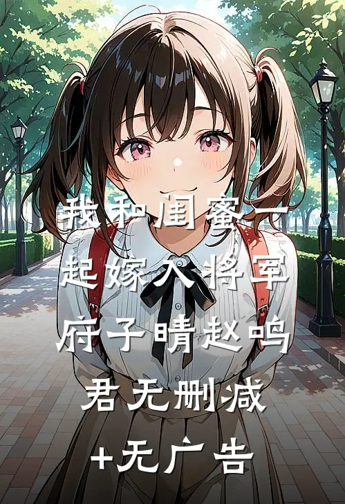 我和闺蜜一起嫁入将军府子晴赵鸣君无删减+无广告
