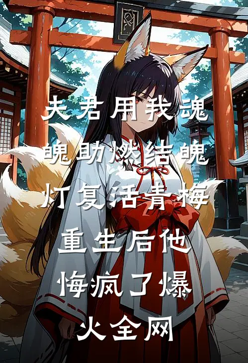 夫君用我魂魄助燃结魄灯复活青梅，重生后他悔疯了爆火全网