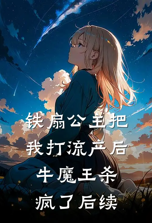 铁扇公主把我打流产后，牛魔王杀疯了后续