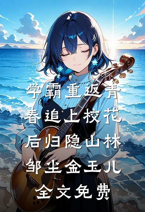 学霸重返青春追上校花后归隐山林邹尘金玉儿全文免费