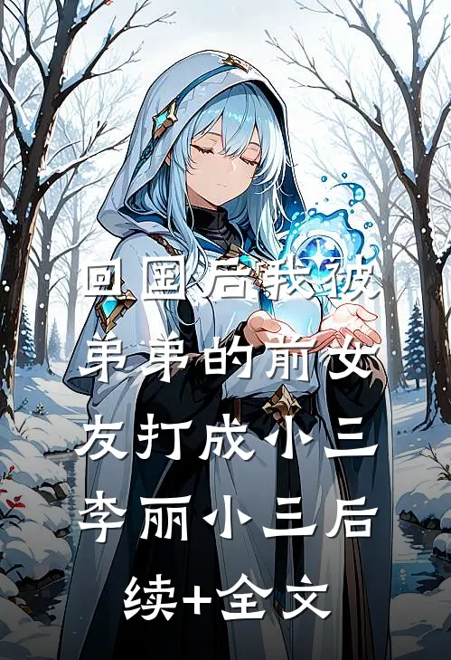 回国后我被弟弟的前女友打成小三李丽小三后续+全文