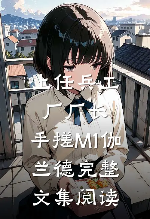 上任兵工厂厂长，手搓M1伽兰德完整文集阅读