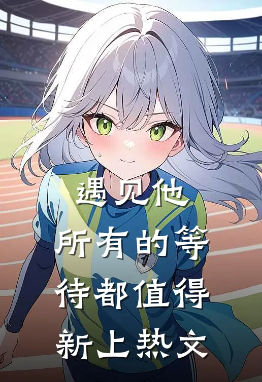 遇见他，所有的等待都值得新上热文