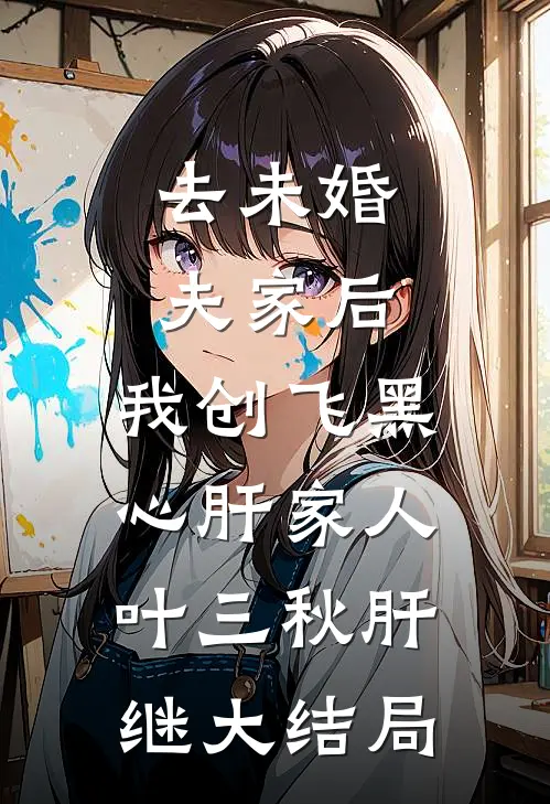 去未婚夫家后，我创飞黑心肝家人叶三秋肝继大结局