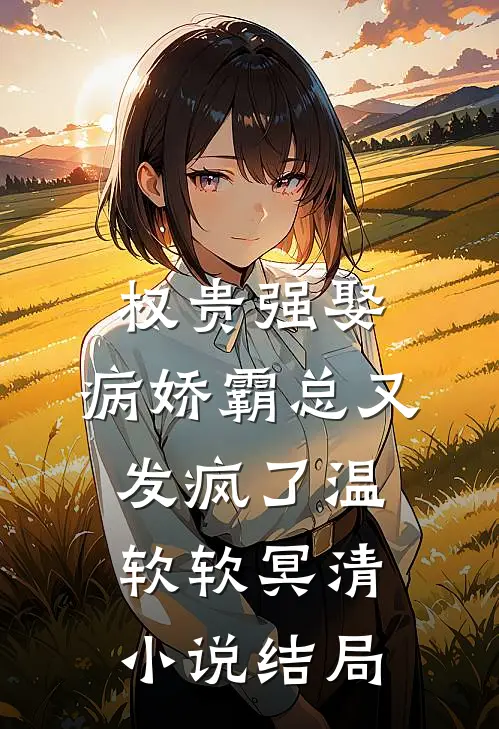 权贵强娶：病娇霸总又发疯了温软软冥清小说结局