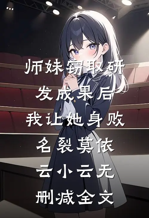 师妹窃取研发成果后，我让她身败名裂莫依云小云无删减全文
