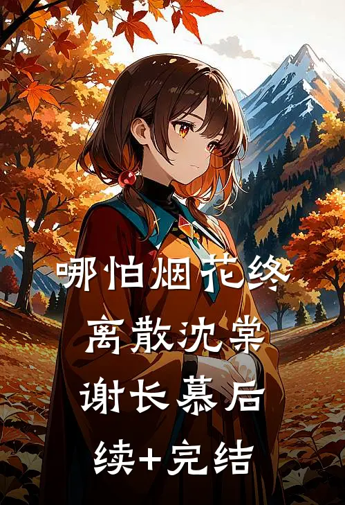 哪怕烟花终离散沈棠谢长慕后续+完结
