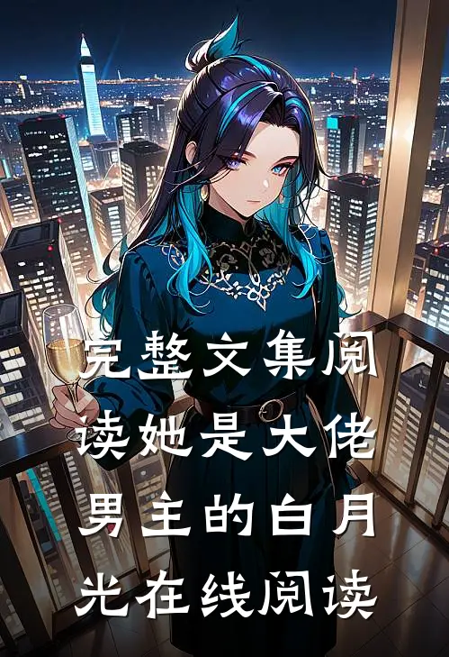 完整文集阅读她是大佬男主的白月光在线阅读