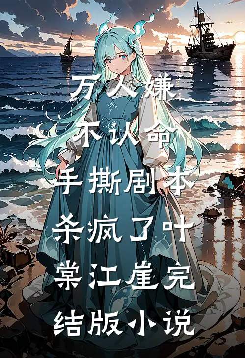 万人嫌不认命，手撕剧本杀疯了叶棠江崖完结版小说