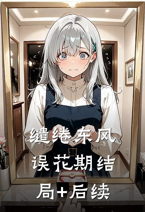 缱绻东风误花期结局+后续