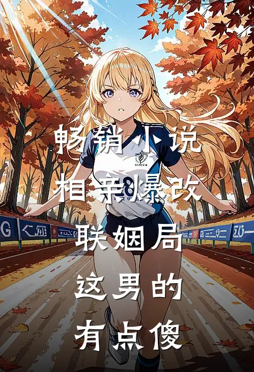 畅销小说相亲爆改联姻局，这男的有点傻