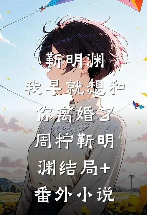 靳明渊，我早就想和你离婚了周柠靳明渊结局+番外小说