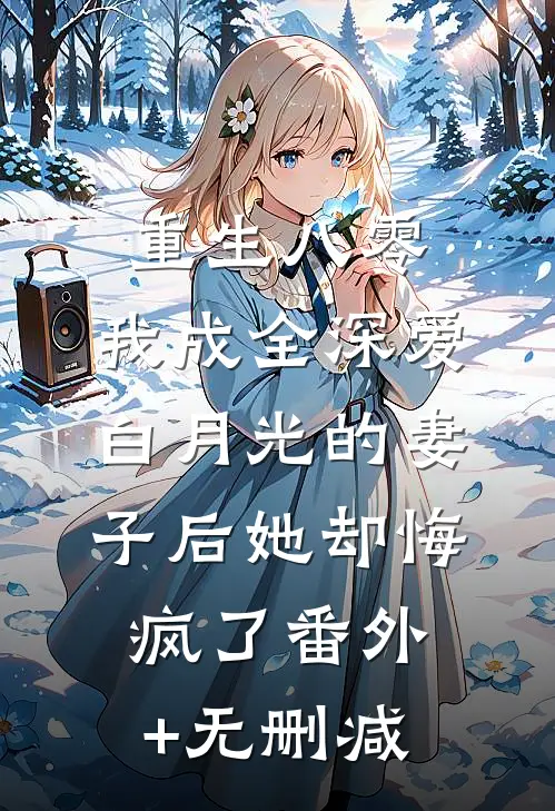 重生八零，我成全深爱白月光的妻子后她却悔疯了番外+无删减