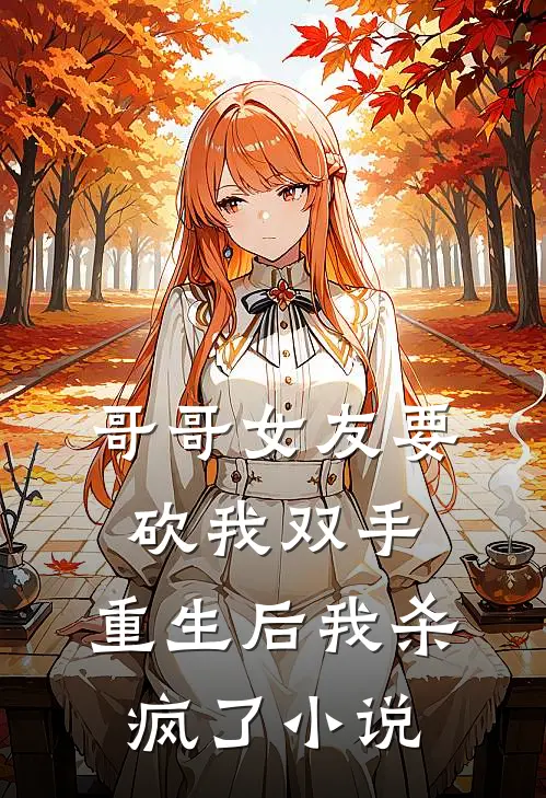 哥哥女友要砍我双手，重生后我杀疯了小说