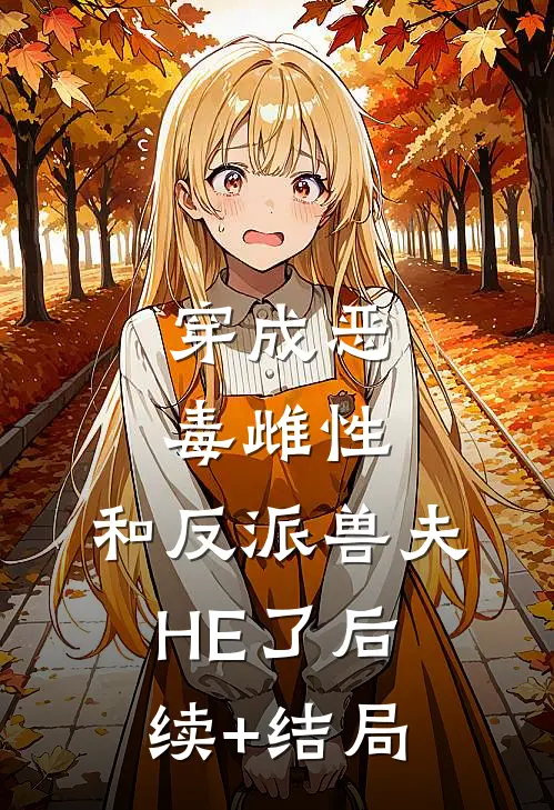 穿成恶毒雌性，和反派兽夫HE了后续+结局