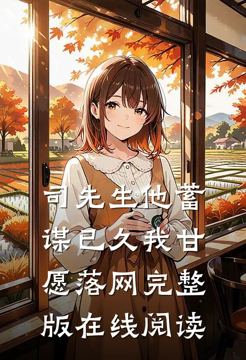司先生他蓄谋已久我甘愿落网完整版在线阅读