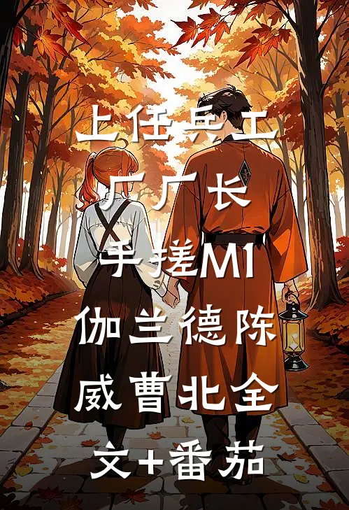 上任兵工厂厂长，手搓M1伽兰德陈威曹北全文+番茄