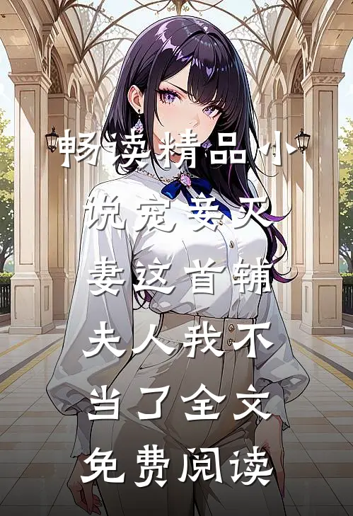 畅读精品小说宠妾灭妻这首辅夫人我不当了全文免费阅读