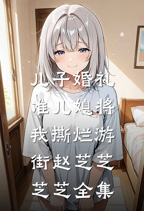 儿子婚礼，准儿媳将我撕烂游街赵芝芝芝芝 全集