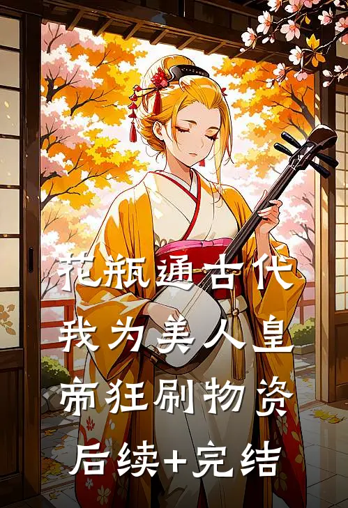 花瓶通古代，我为美人皇帝狂刷物资后续+完结