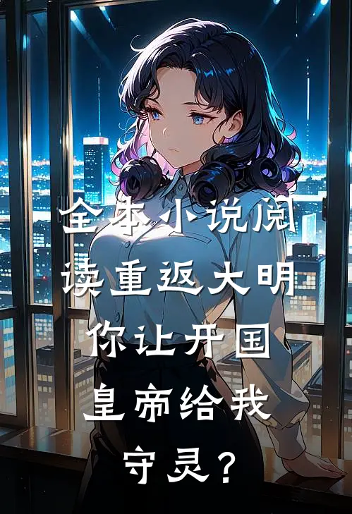 全本小说阅读重返大明：你让开国皇帝给我守灵？