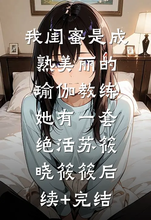我闺蜜是成熟美丽的瑜伽教练，她有一套绝活苏筱晓筱筱后续+完结