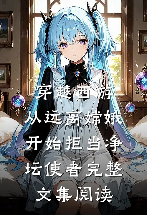 穿越西游：从远离嫦娥开始拒当净坛使者完整文集阅读