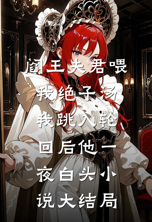 阎王夫君喂我绝子汤，我跳入轮回后他一夜白头小说大结局