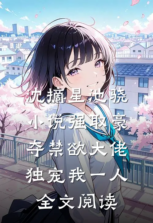 沈摘星池骁小说-强取豪夺禁欲大佬独宠我一人全文阅读