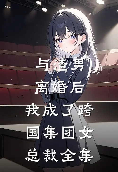 与渣男离婚后，我成了跨国集团女总裁 全集