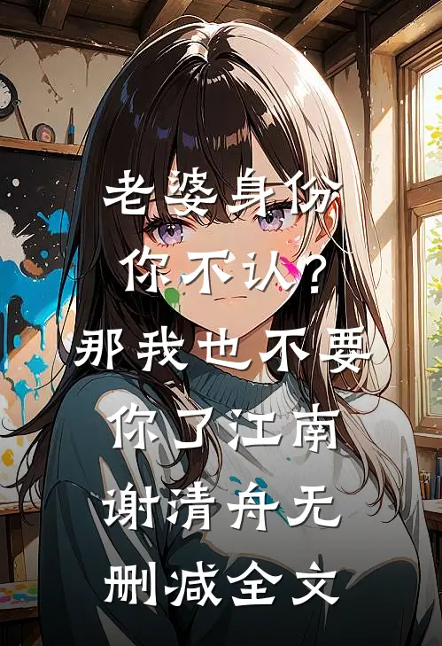 老婆身份你不认？那我也不要你了江南谢清舟无删减全文