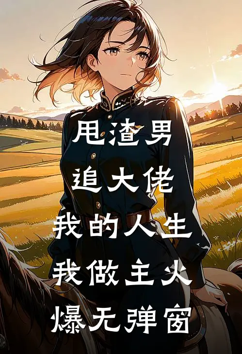 甩渣男，追大佬，我的人生我做主火爆无弹窗