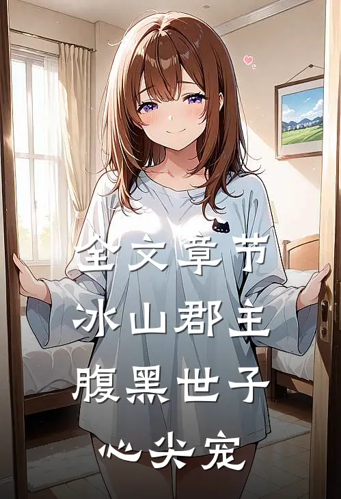 全文章节冰山郡主,腹黑世子心尖宠