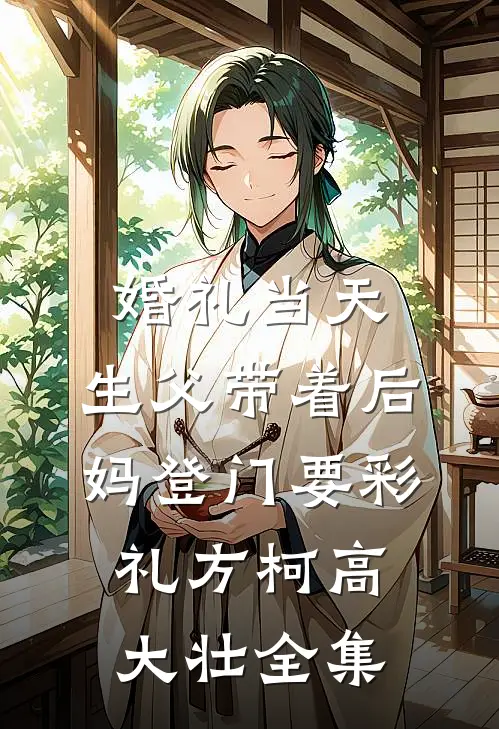 婚礼当天，生父带着后妈登门要彩礼方柯高大壮全集