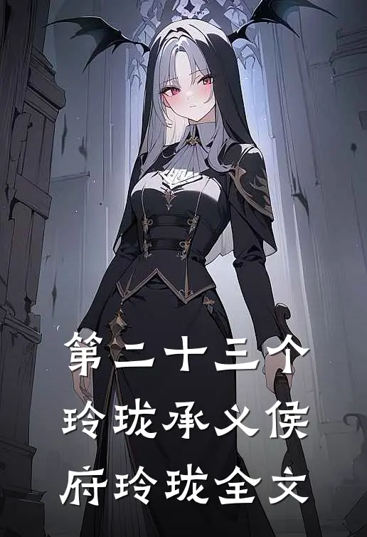 第二十三个玲珑承义侯府玲珑全文