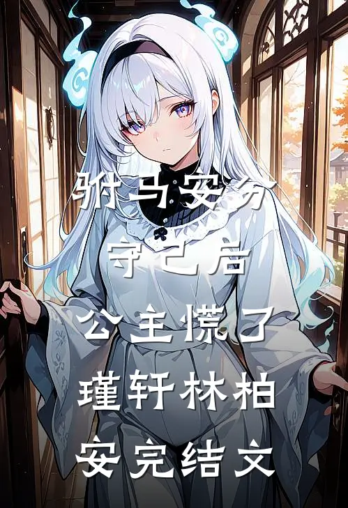 驸马安分守己后，公主慌了瑾轩林柏安完结文