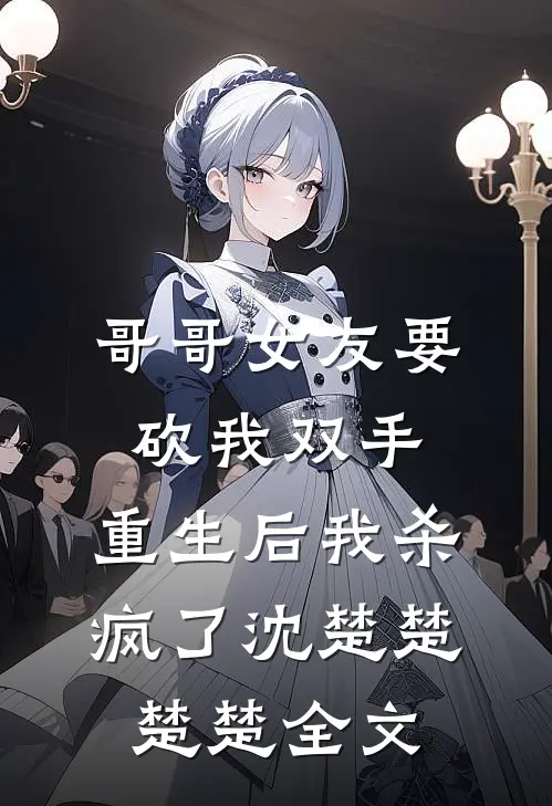 哥哥女友要砍我双手，重生后我杀疯了沈楚楚楚楚全文