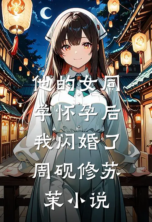 他的女同学怀孕后，我闪婚了周砚修苏茉小说