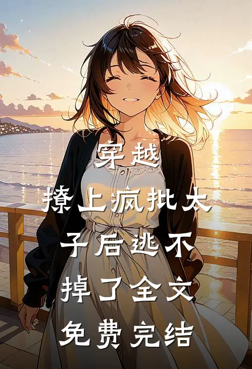 穿越：撩上疯批太子后逃不掉了全文免费完结