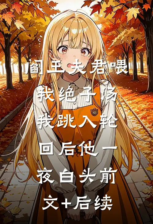 阎王夫君喂我绝子汤，我跳入轮回后他一夜白头前文+后续