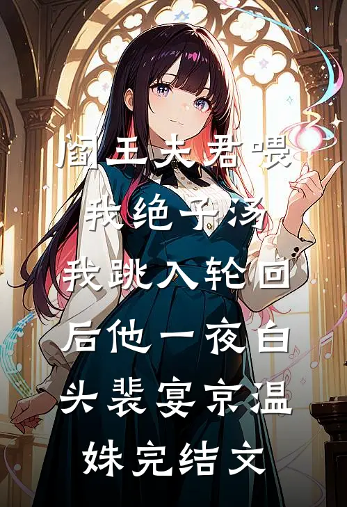 阎王夫君喂我绝子汤，我跳入轮回后他一夜白头裴宴京温姝完结文