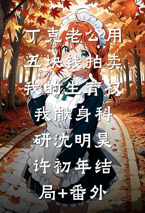 丁克老公用五块钱拍卖我的生育权，我献身科研沈明昊许初年结局+番外