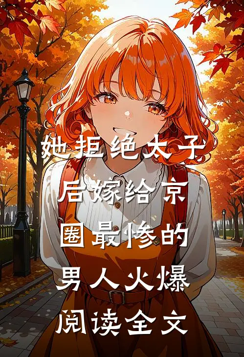 她拒绝太子后嫁给京圈最惨的男人火爆阅读全文