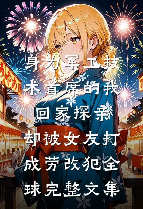 身为军工技术首席的我回家探亲，却被女友打成劳改犯全球完整文集