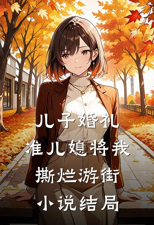 儿子婚礼，准儿媳将我撕烂游街小说结局