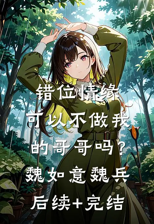 错位情缘：可以不做我的哥哥吗？魏如意魏兵后续+完结