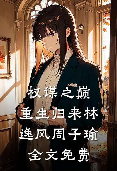 权谋之巅:重生归来林逸风周子瑜全文免费