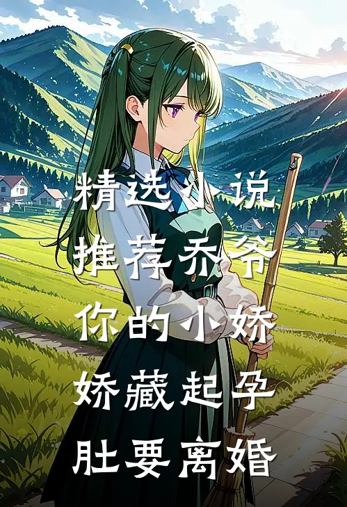 精选小说推荐乔爷，你的小娇娇藏起孕肚要离婚